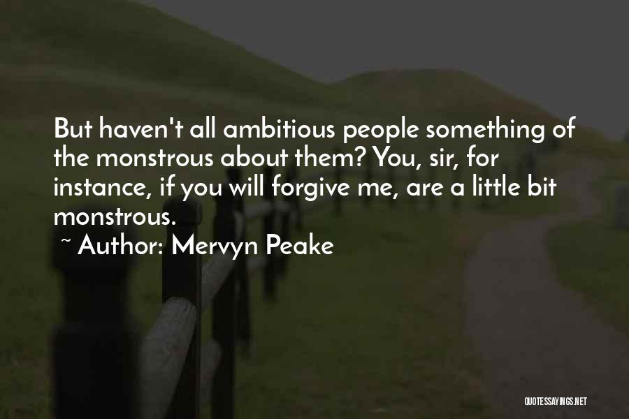 Mervyn Peake Quotes: But Haven't All Ambitious People Something Of The Monstrous About Them? You, Sir, For Instance, If You Will Forgive Me,