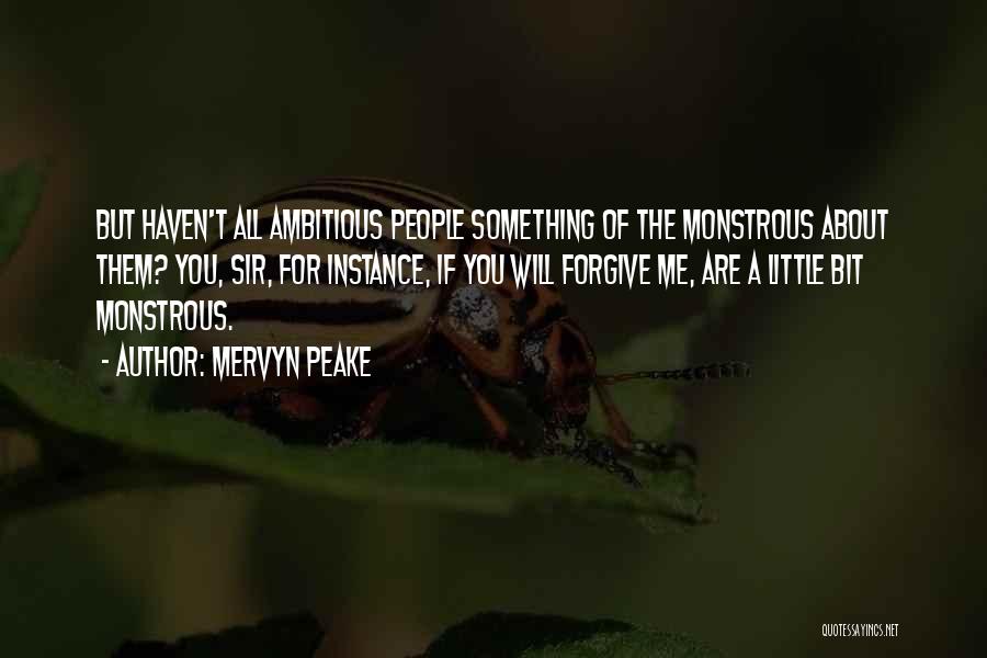 Mervyn Peake Quotes: But Haven't All Ambitious People Something Of The Monstrous About Them? You, Sir, For Instance, If You Will Forgive Me,