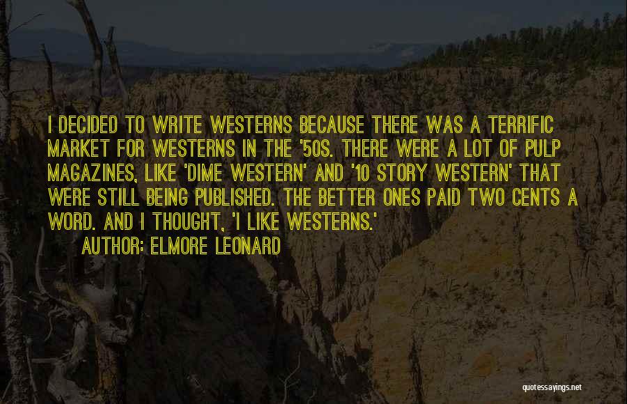 Elmore Leonard Quotes: I Decided To Write Westerns Because There Was A Terrific Market For Westerns In The '50s. There Were A Lot