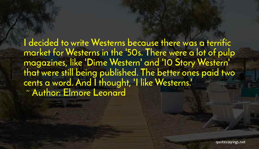Elmore Leonard Quotes: I Decided To Write Westerns Because There Was A Terrific Market For Westerns In The '50s. There Were A Lot
