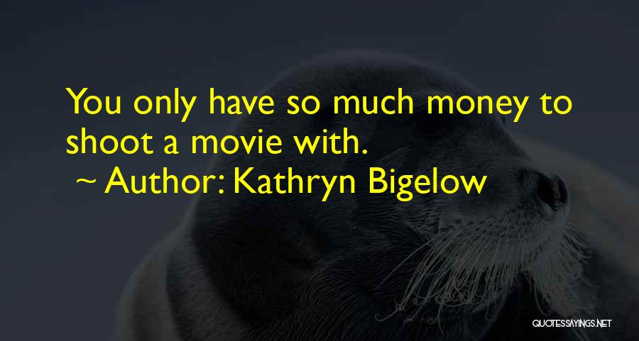 Kathryn Bigelow Quotes: You Only Have So Much Money To Shoot A Movie With.