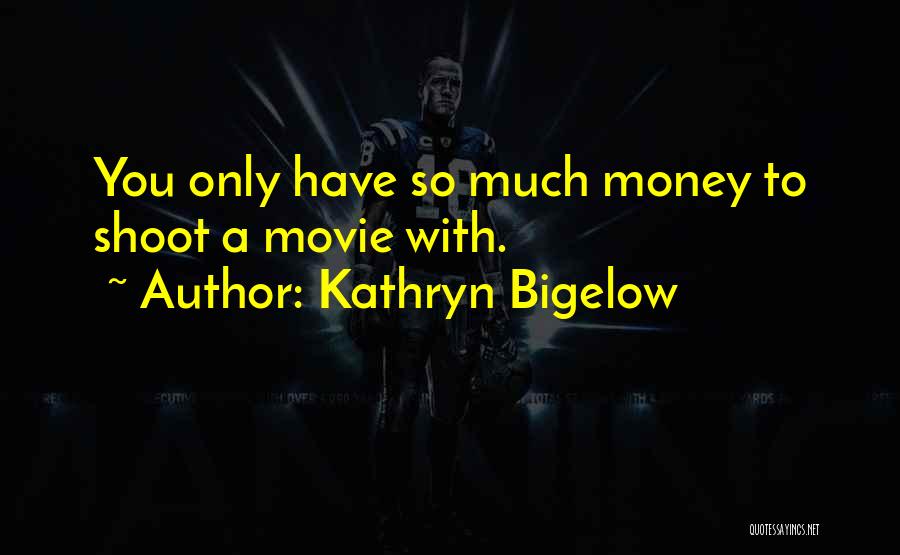 Kathryn Bigelow Quotes: You Only Have So Much Money To Shoot A Movie With.