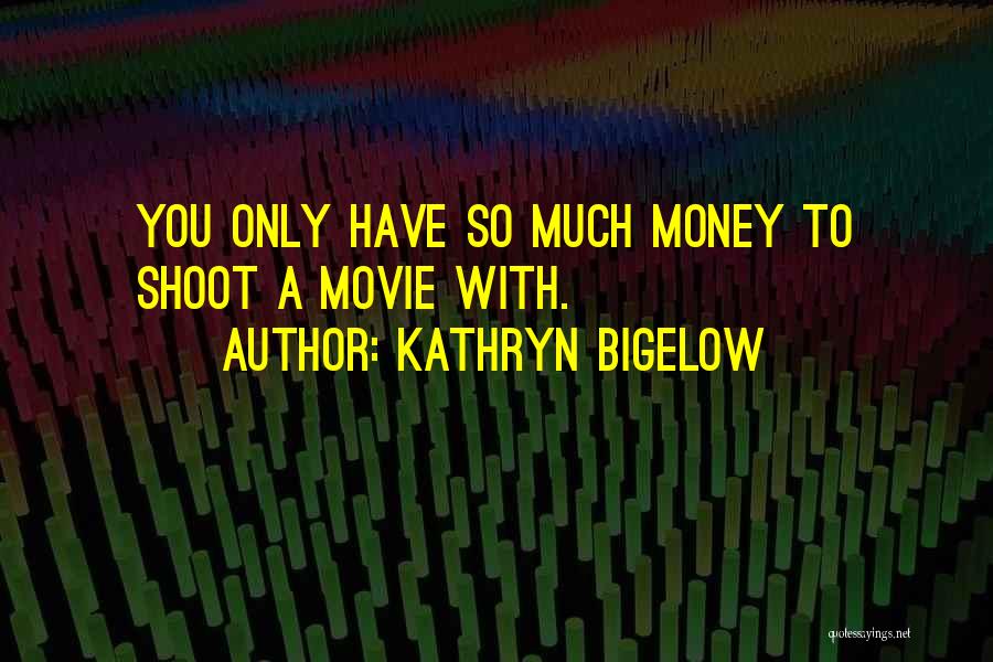 Kathryn Bigelow Quotes: You Only Have So Much Money To Shoot A Movie With.