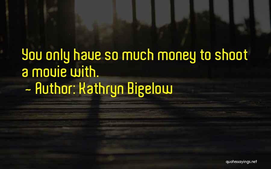 Kathryn Bigelow Quotes: You Only Have So Much Money To Shoot A Movie With.
