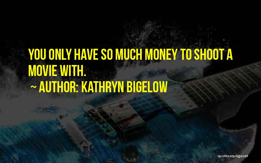 Kathryn Bigelow Quotes: You Only Have So Much Money To Shoot A Movie With.