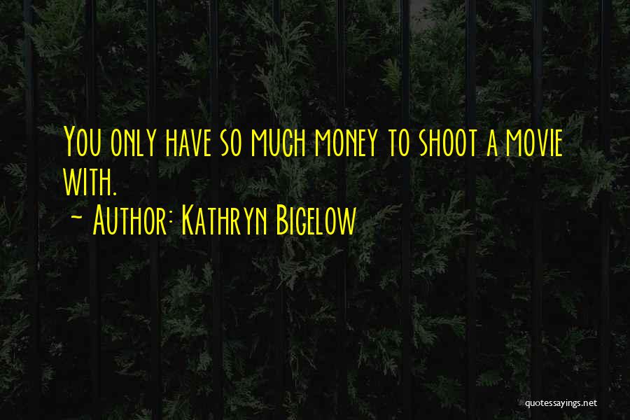 Kathryn Bigelow Quotes: You Only Have So Much Money To Shoot A Movie With.