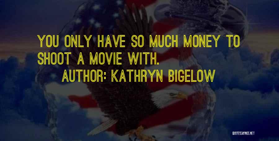 Kathryn Bigelow Quotes: You Only Have So Much Money To Shoot A Movie With.