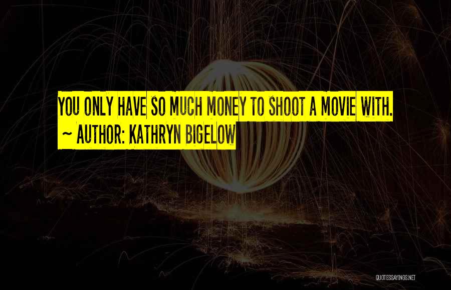 Kathryn Bigelow Quotes: You Only Have So Much Money To Shoot A Movie With.