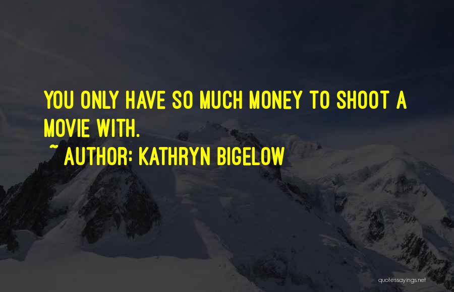 Kathryn Bigelow Quotes: You Only Have So Much Money To Shoot A Movie With.