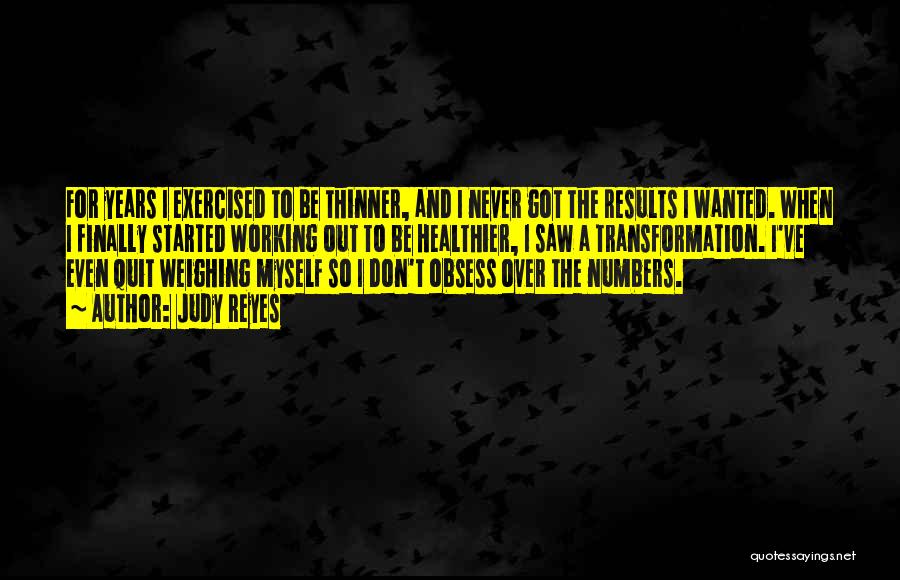 Judy Reyes Quotes: For Years I Exercised To Be Thinner, And I Never Got The Results I Wanted. When I Finally Started Working