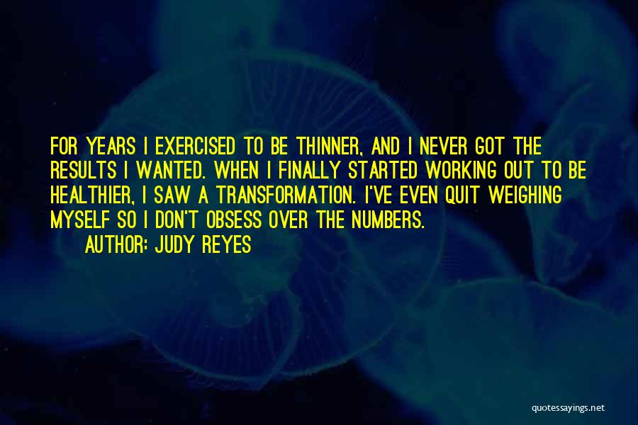 Judy Reyes Quotes: For Years I Exercised To Be Thinner, And I Never Got The Results I Wanted. When I Finally Started Working