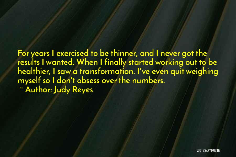 Judy Reyes Quotes: For Years I Exercised To Be Thinner, And I Never Got The Results I Wanted. When I Finally Started Working