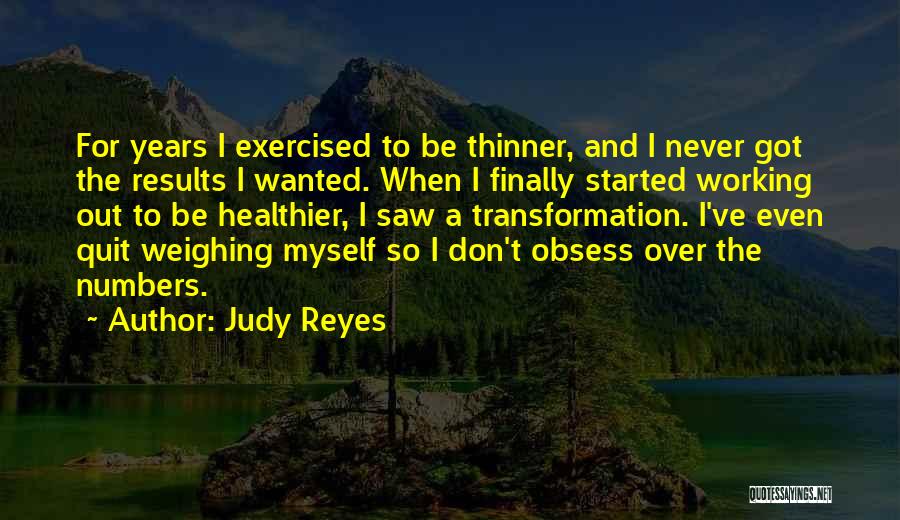 Judy Reyes Quotes: For Years I Exercised To Be Thinner, And I Never Got The Results I Wanted. When I Finally Started Working