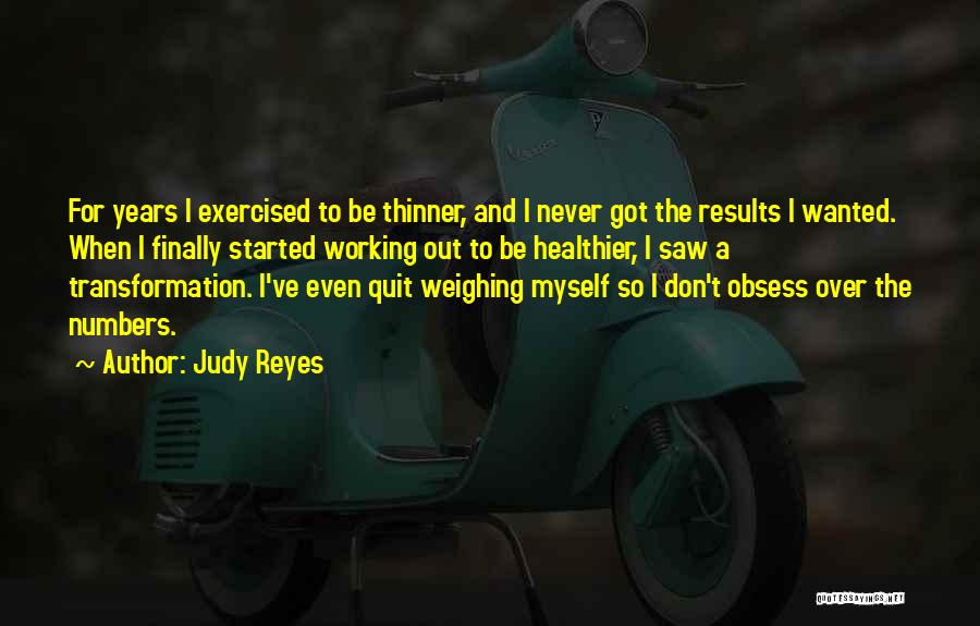 Judy Reyes Quotes: For Years I Exercised To Be Thinner, And I Never Got The Results I Wanted. When I Finally Started Working