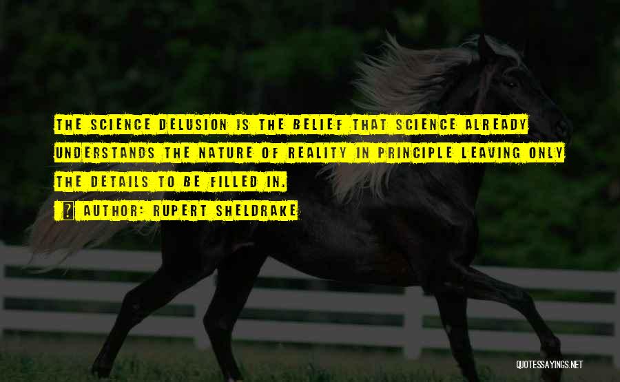 Rupert Sheldrake Quotes: The Science Delusion Is The Belief That Science Already Understands The Nature Of Reality In Principle Leaving Only The Details