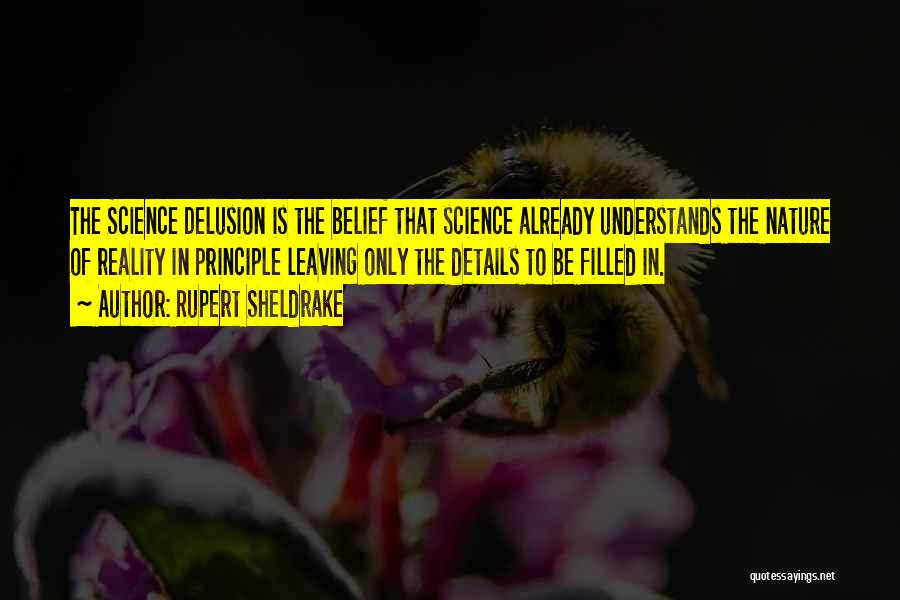 Rupert Sheldrake Quotes: The Science Delusion Is The Belief That Science Already Understands The Nature Of Reality In Principle Leaving Only The Details