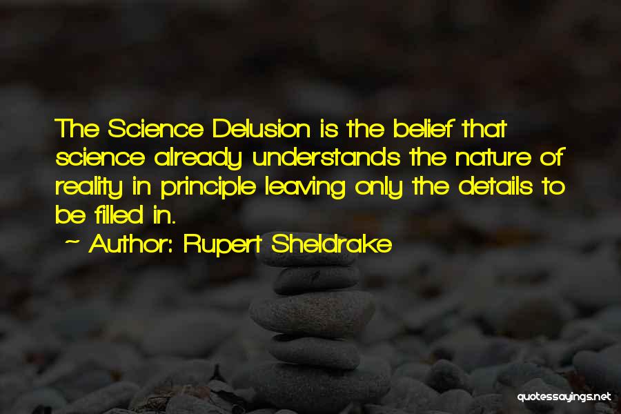 Rupert Sheldrake Quotes: The Science Delusion Is The Belief That Science Already Understands The Nature Of Reality In Principle Leaving Only The Details