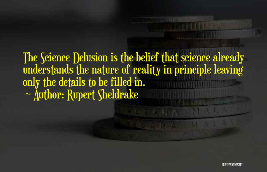 Rupert Sheldrake Quotes: The Science Delusion Is The Belief That Science Already Understands The Nature Of Reality In Principle Leaving Only The Details