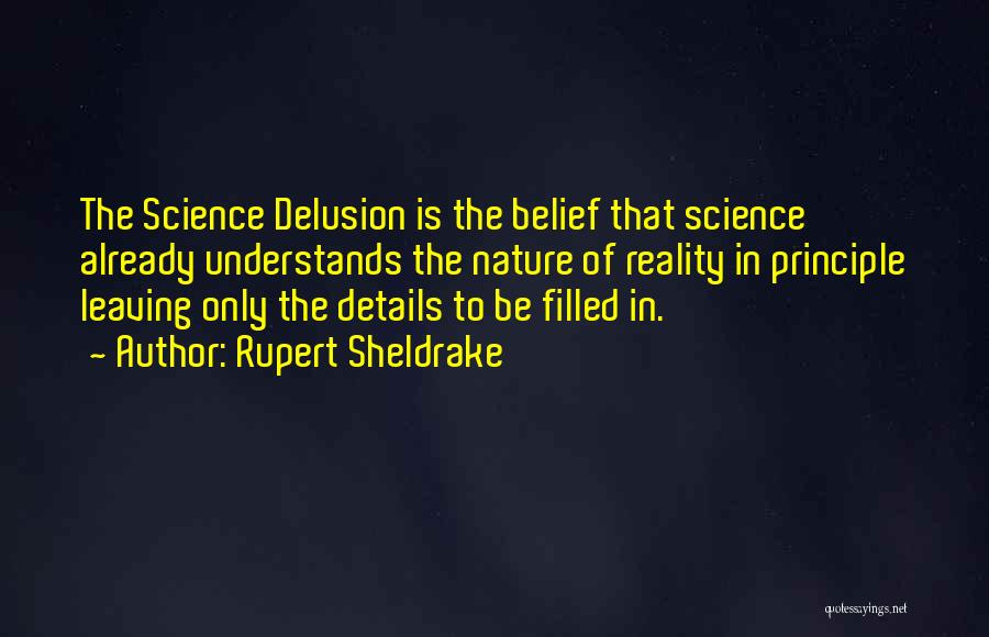 Rupert Sheldrake Quotes: The Science Delusion Is The Belief That Science Already Understands The Nature Of Reality In Principle Leaving Only The Details