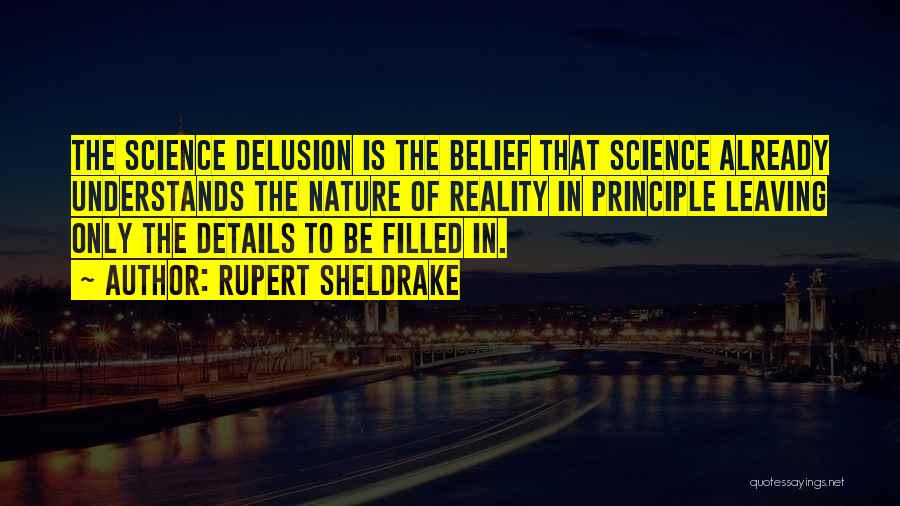 Rupert Sheldrake Quotes: The Science Delusion Is The Belief That Science Already Understands The Nature Of Reality In Principle Leaving Only The Details