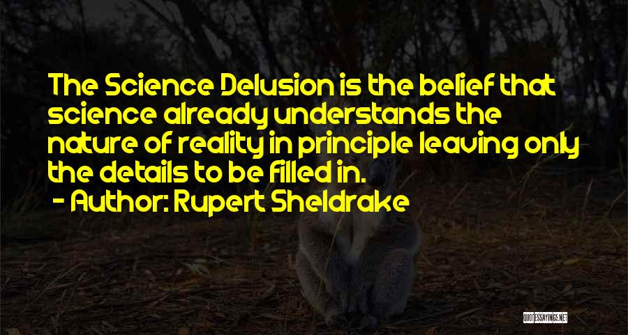 Rupert Sheldrake Quotes: The Science Delusion Is The Belief That Science Already Understands The Nature Of Reality In Principle Leaving Only The Details