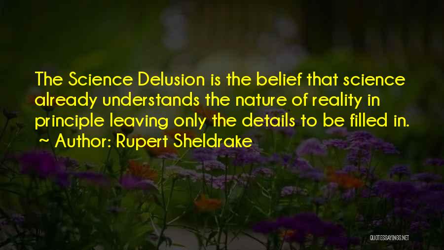 Rupert Sheldrake Quotes: The Science Delusion Is The Belief That Science Already Understands The Nature Of Reality In Principle Leaving Only The Details