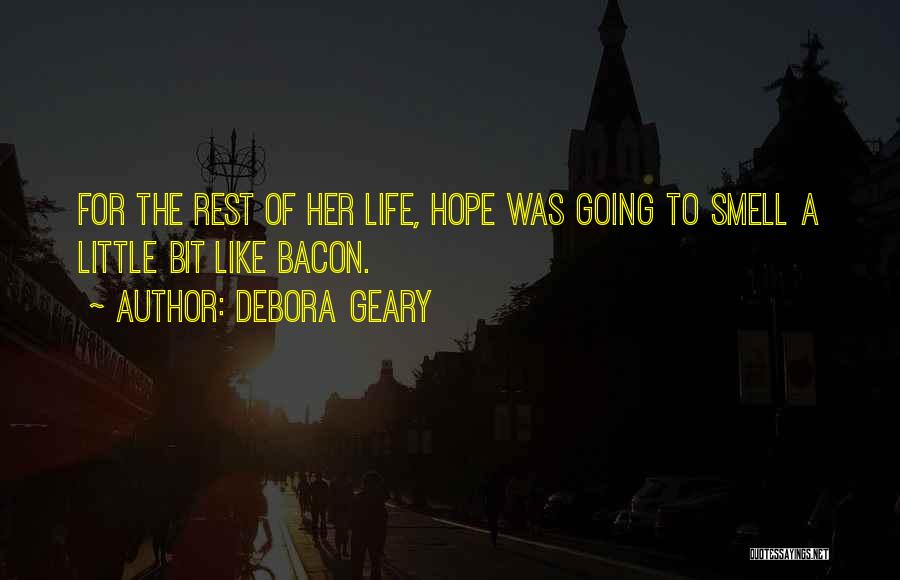 Debora Geary Quotes: For The Rest Of Her Life, Hope Was Going To Smell A Little Bit Like Bacon.