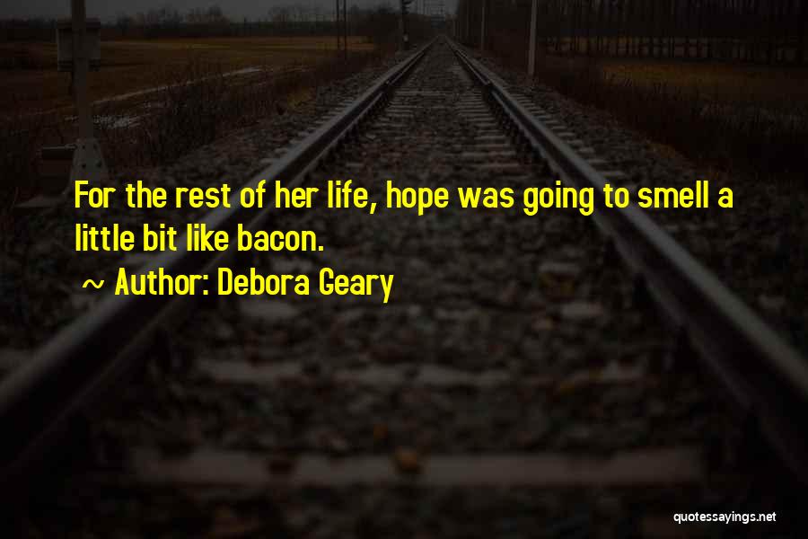 Debora Geary Quotes: For The Rest Of Her Life, Hope Was Going To Smell A Little Bit Like Bacon.