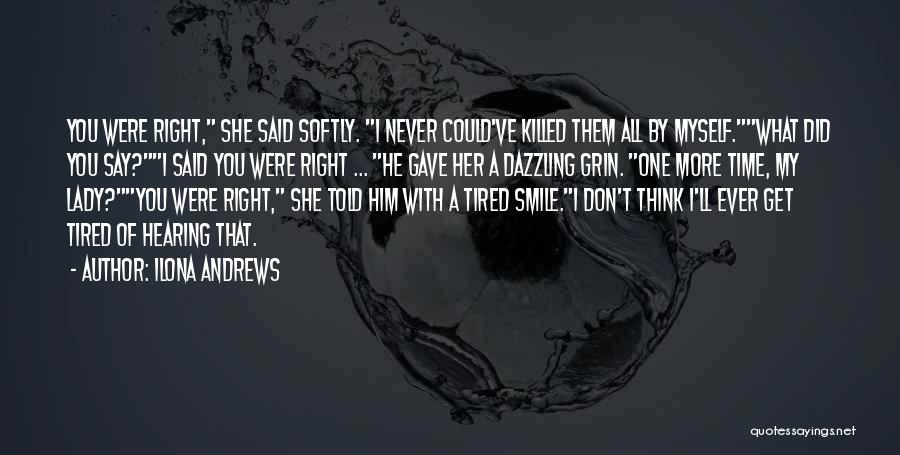 Ilona Andrews Quotes: You Were Right, She Said Softly. I Never Could've Killed Them All By Myself.what Did You Say?i Said You Were