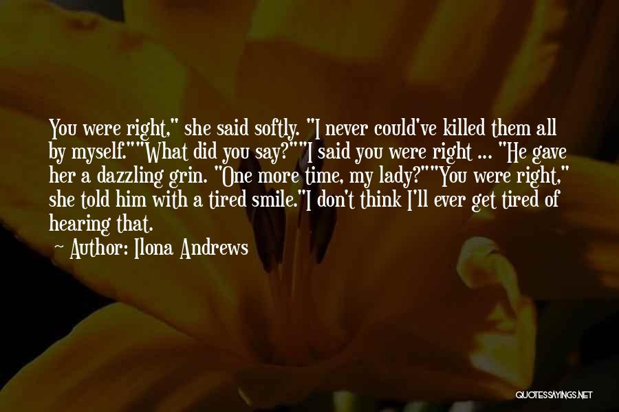 Ilona Andrews Quotes: You Were Right, She Said Softly. I Never Could've Killed Them All By Myself.what Did You Say?i Said You Were