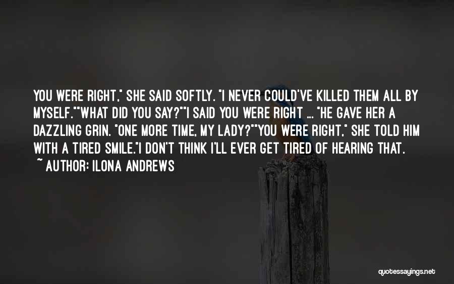 Ilona Andrews Quotes: You Were Right, She Said Softly. I Never Could've Killed Them All By Myself.what Did You Say?i Said You Were