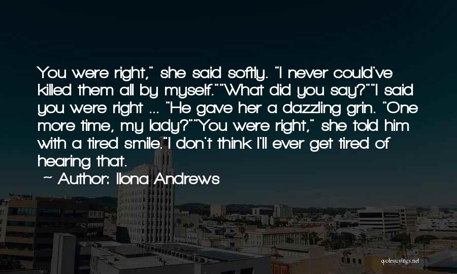 Ilona Andrews Quotes: You Were Right, She Said Softly. I Never Could've Killed Them All By Myself.what Did You Say?i Said You Were