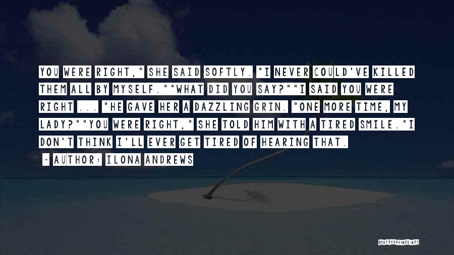 Ilona Andrews Quotes: You Were Right, She Said Softly. I Never Could've Killed Them All By Myself.what Did You Say?i Said You Were