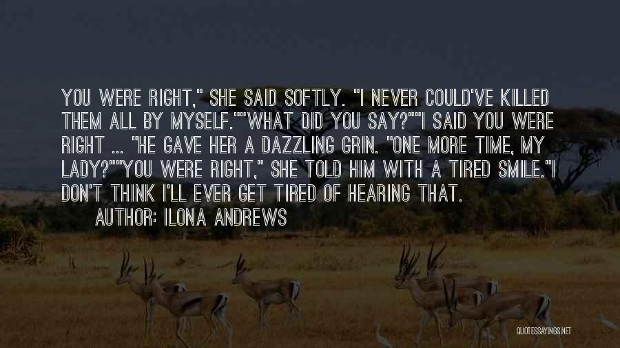 Ilona Andrews Quotes: You Were Right, She Said Softly. I Never Could've Killed Them All By Myself.what Did You Say?i Said You Were