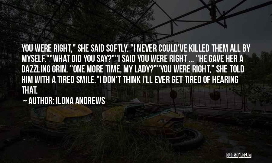 Ilona Andrews Quotes: You Were Right, She Said Softly. I Never Could've Killed Them All By Myself.what Did You Say?i Said You Were