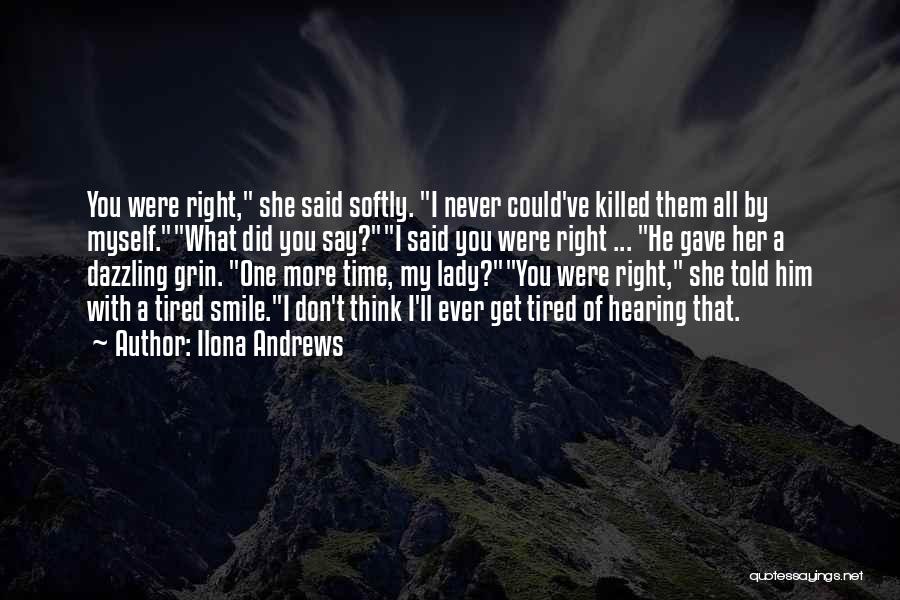 Ilona Andrews Quotes: You Were Right, She Said Softly. I Never Could've Killed Them All By Myself.what Did You Say?i Said You Were