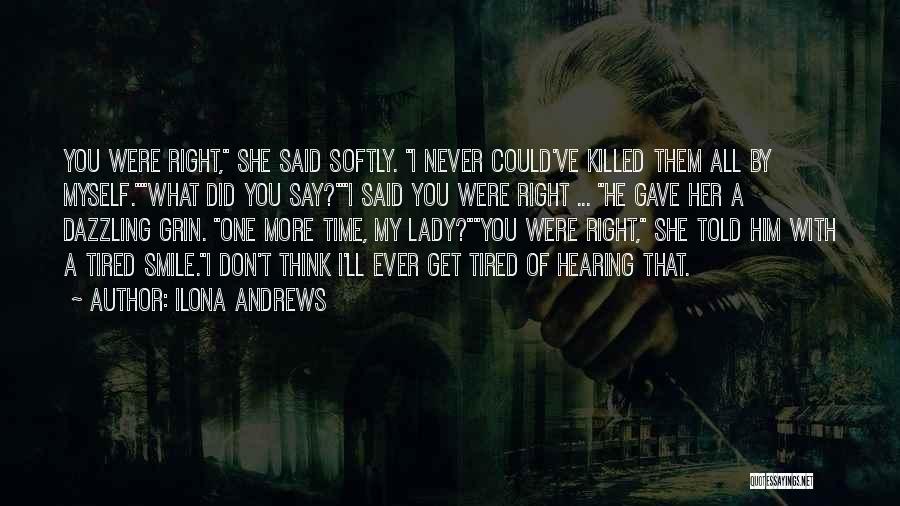 Ilona Andrews Quotes: You Were Right, She Said Softly. I Never Could've Killed Them All By Myself.what Did You Say?i Said You Were