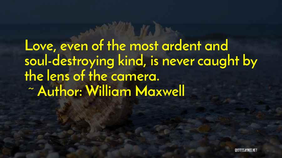 William Maxwell Quotes: Love, Even Of The Most Ardent And Soul-destroying Kind, Is Never Caught By The Lens Of The Camera.