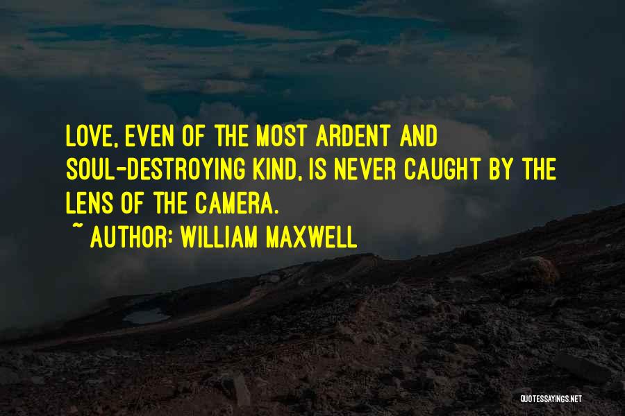 William Maxwell Quotes: Love, Even Of The Most Ardent And Soul-destroying Kind, Is Never Caught By The Lens Of The Camera.