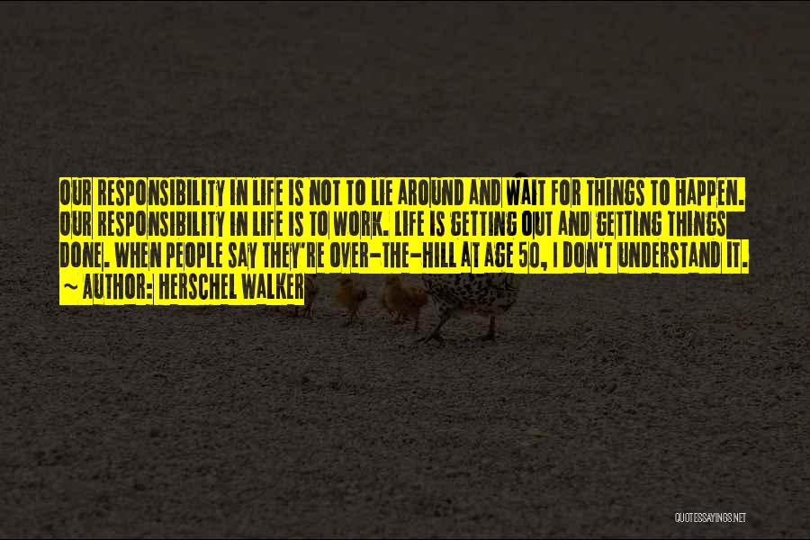 Herschel Walker Quotes: Our Responsibility In Life Is Not To Lie Around And Wait For Things To Happen. Our Responsibility In Life Is