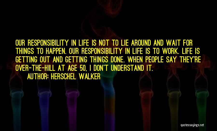 Herschel Walker Quotes: Our Responsibility In Life Is Not To Lie Around And Wait For Things To Happen. Our Responsibility In Life Is