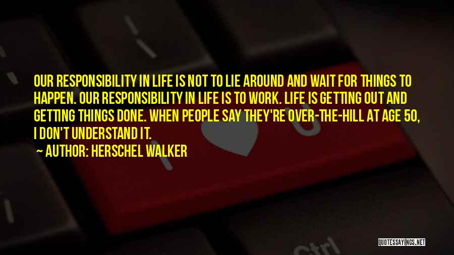 Herschel Walker Quotes: Our Responsibility In Life Is Not To Lie Around And Wait For Things To Happen. Our Responsibility In Life Is