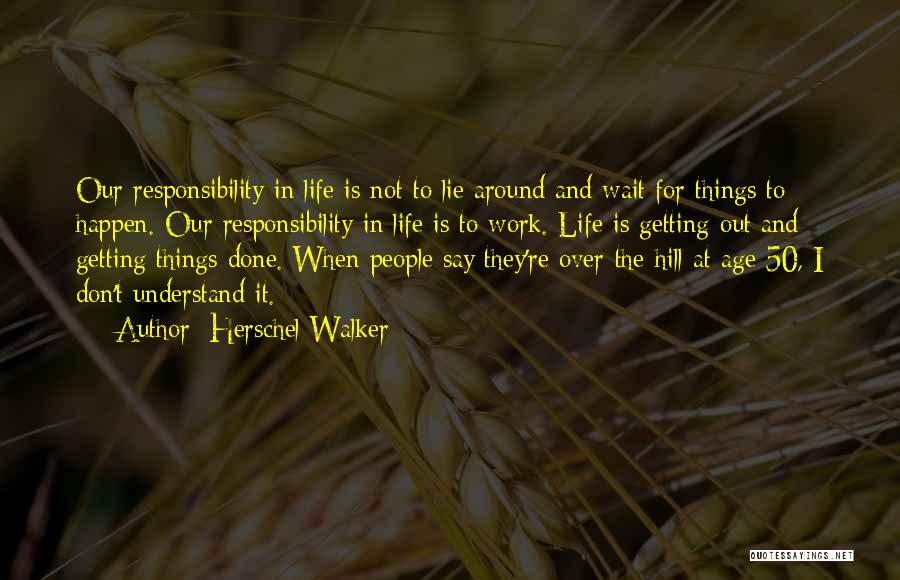 Herschel Walker Quotes: Our Responsibility In Life Is Not To Lie Around And Wait For Things To Happen. Our Responsibility In Life Is