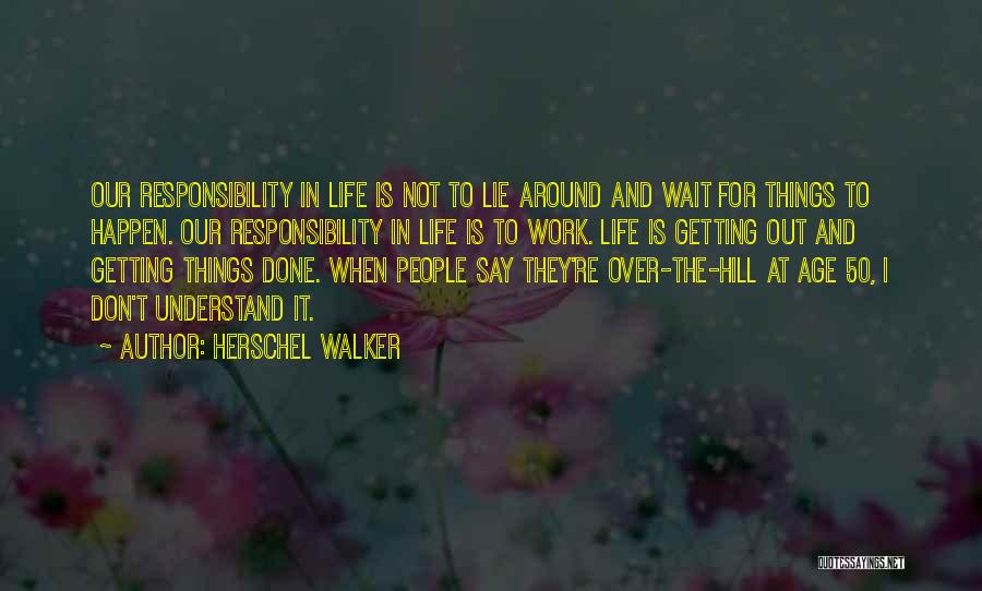 Herschel Walker Quotes: Our Responsibility In Life Is Not To Lie Around And Wait For Things To Happen. Our Responsibility In Life Is