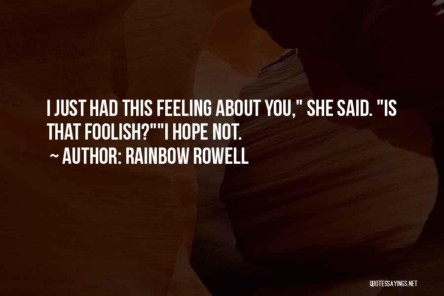 Rainbow Rowell Quotes: I Just Had This Feeling About You, She Said. Is That Foolish?i Hope Not.