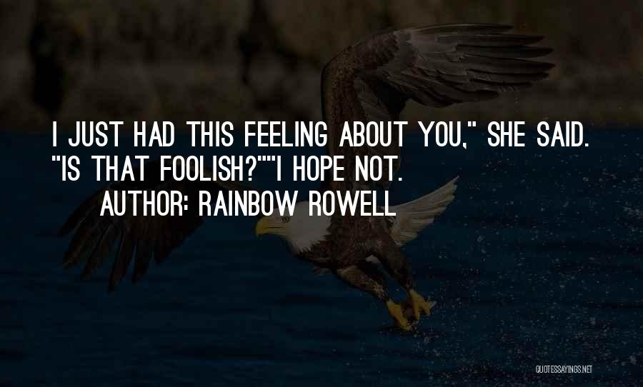 Rainbow Rowell Quotes: I Just Had This Feeling About You, She Said. Is That Foolish?i Hope Not.