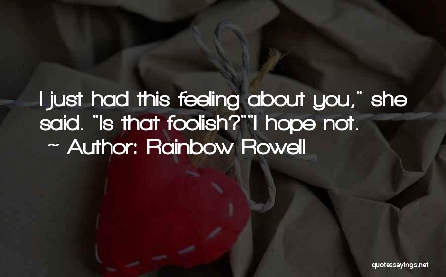 Rainbow Rowell Quotes: I Just Had This Feeling About You, She Said. Is That Foolish?i Hope Not.