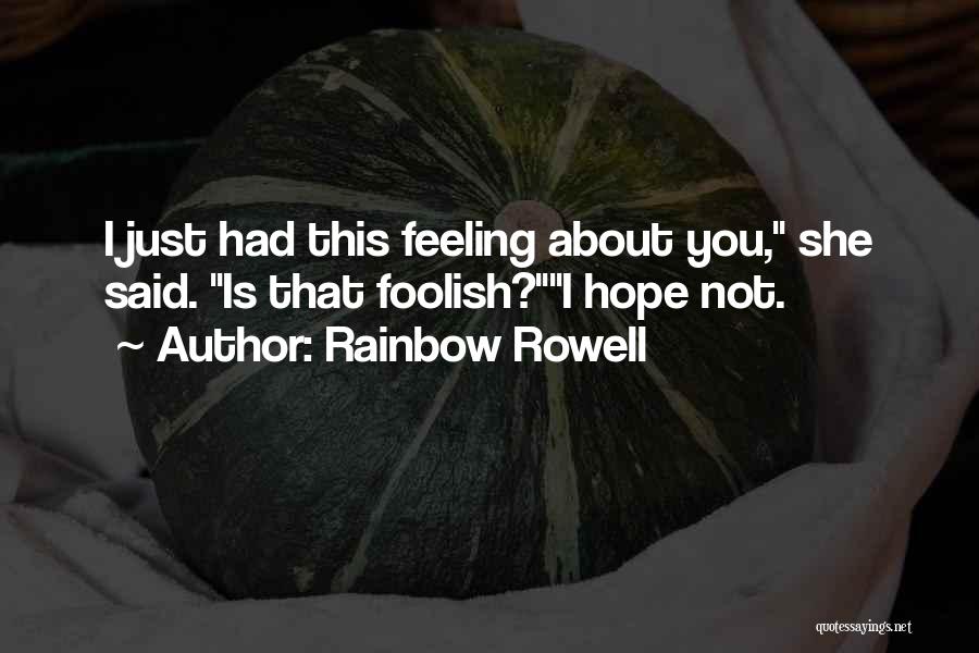 Rainbow Rowell Quotes: I Just Had This Feeling About You, She Said. Is That Foolish?i Hope Not.