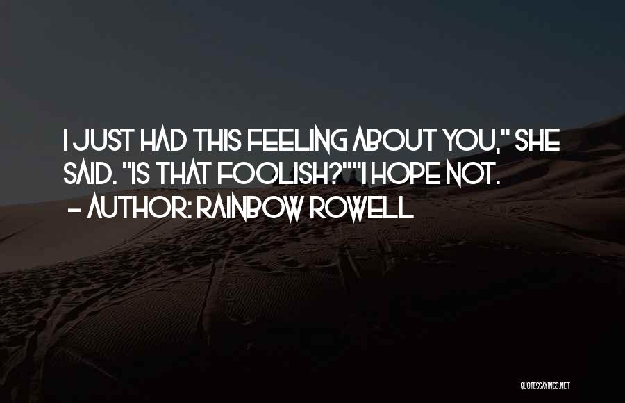 Rainbow Rowell Quotes: I Just Had This Feeling About You, She Said. Is That Foolish?i Hope Not.