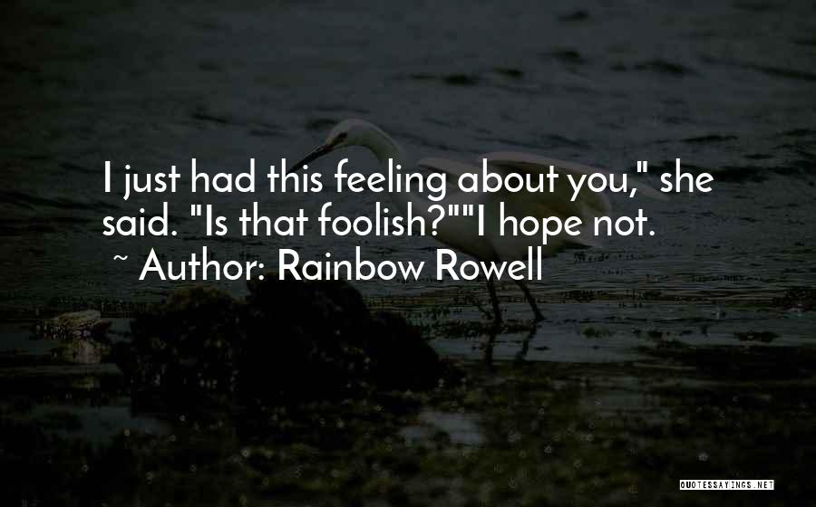 Rainbow Rowell Quotes: I Just Had This Feeling About You, She Said. Is That Foolish?i Hope Not.